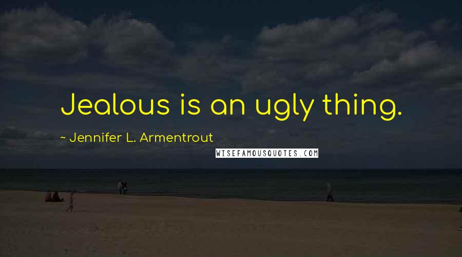Jennifer L. Armentrout Quotes: Jealous is an ugly thing.