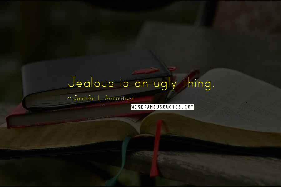 Jennifer L. Armentrout Quotes: Jealous is an ugly thing.