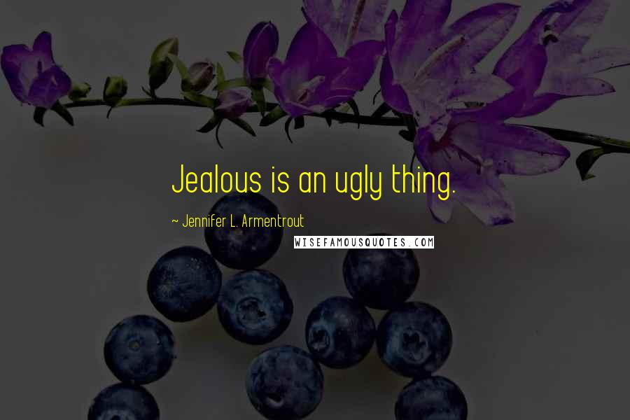 Jennifer L. Armentrout Quotes: Jealous is an ugly thing.