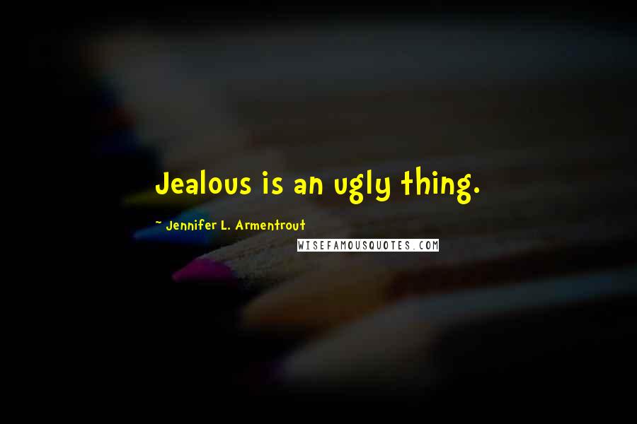 Jennifer L. Armentrout Quotes: Jealous is an ugly thing.
