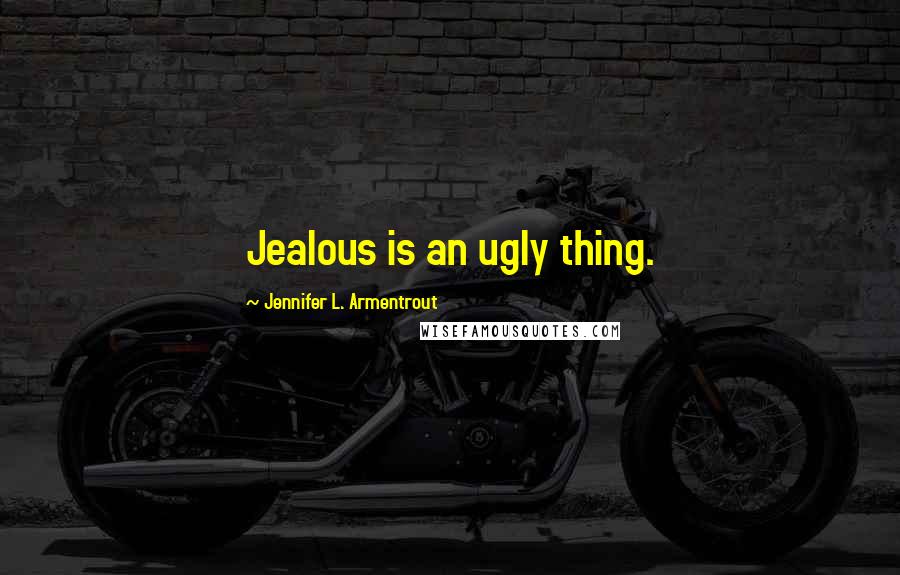Jennifer L. Armentrout Quotes: Jealous is an ugly thing.