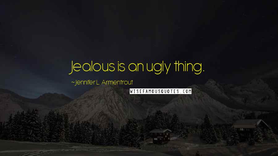 Jennifer L. Armentrout Quotes: Jealous is an ugly thing.