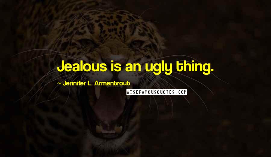 Jennifer L. Armentrout Quotes: Jealous is an ugly thing.