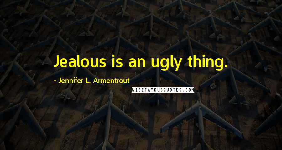 Jennifer L. Armentrout Quotes: Jealous is an ugly thing.