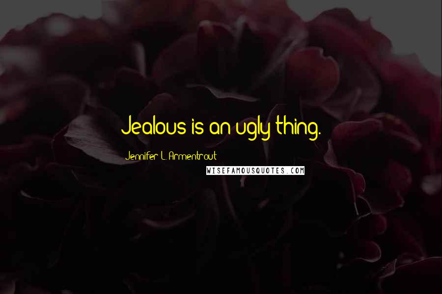 Jennifer L. Armentrout Quotes: Jealous is an ugly thing.