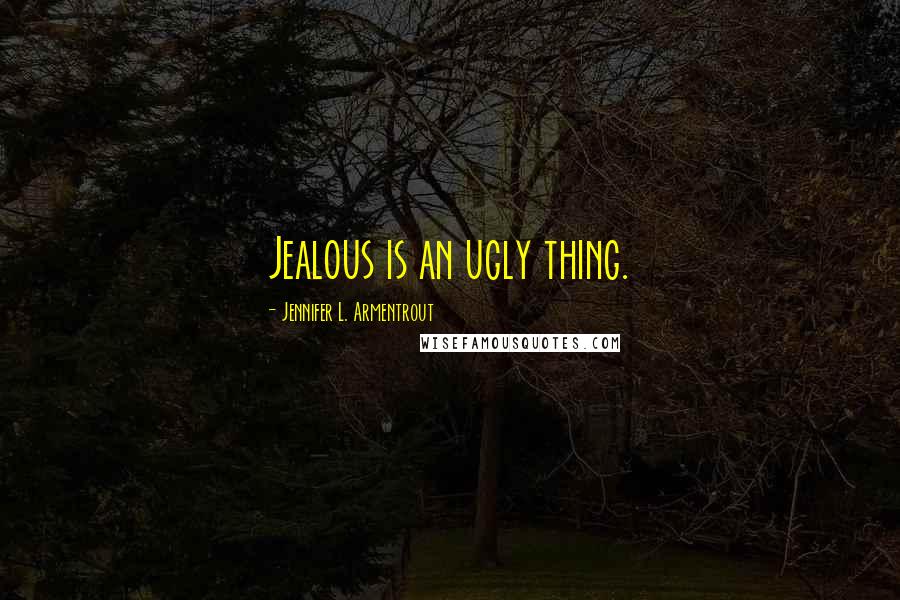 Jennifer L. Armentrout Quotes: Jealous is an ugly thing.