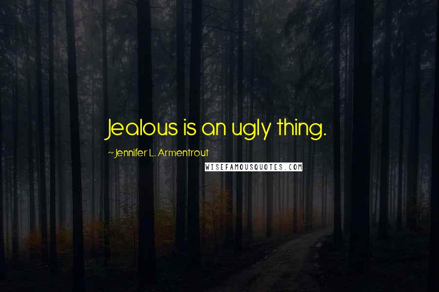 Jennifer L. Armentrout Quotes: Jealous is an ugly thing.