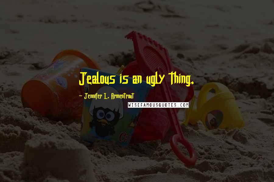 Jennifer L. Armentrout Quotes: Jealous is an ugly thing.