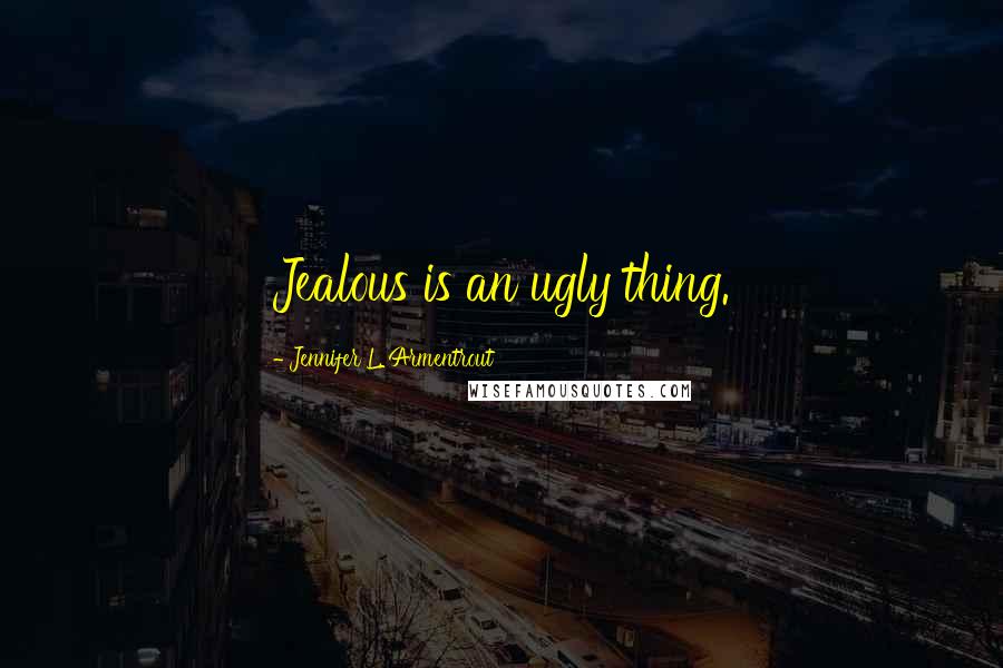Jennifer L. Armentrout Quotes: Jealous is an ugly thing.
