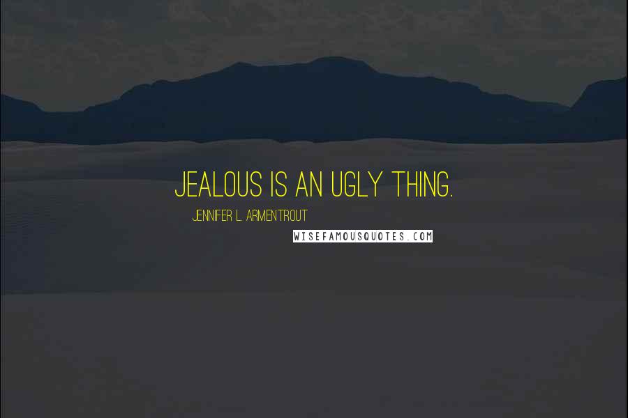 Jennifer L. Armentrout Quotes: Jealous is an ugly thing.