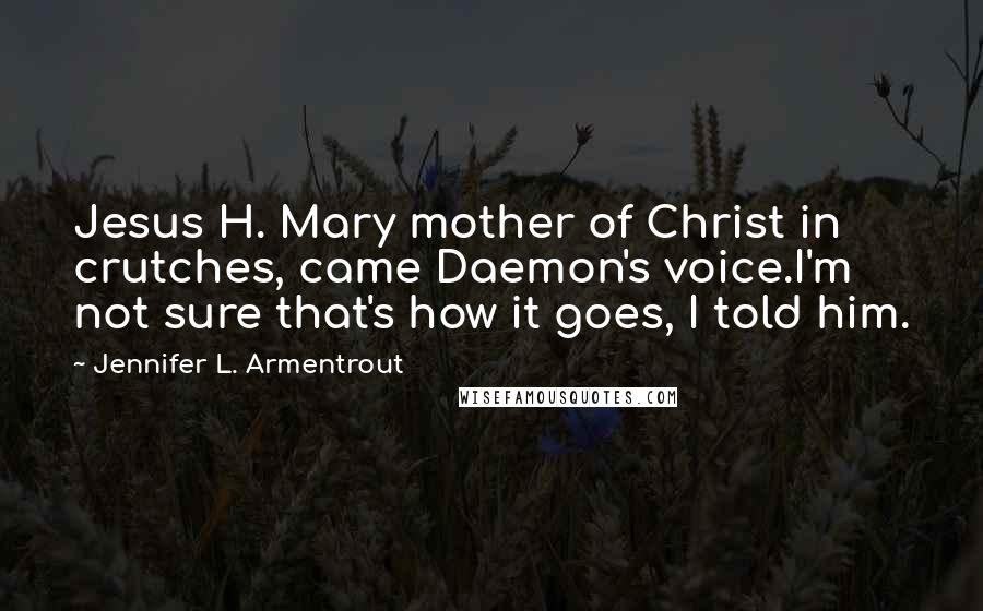 Jennifer L. Armentrout Quotes: Jesus H. Mary mother of Christ in crutches, came Daemon's voice.I'm not sure that's how it goes, I told him.