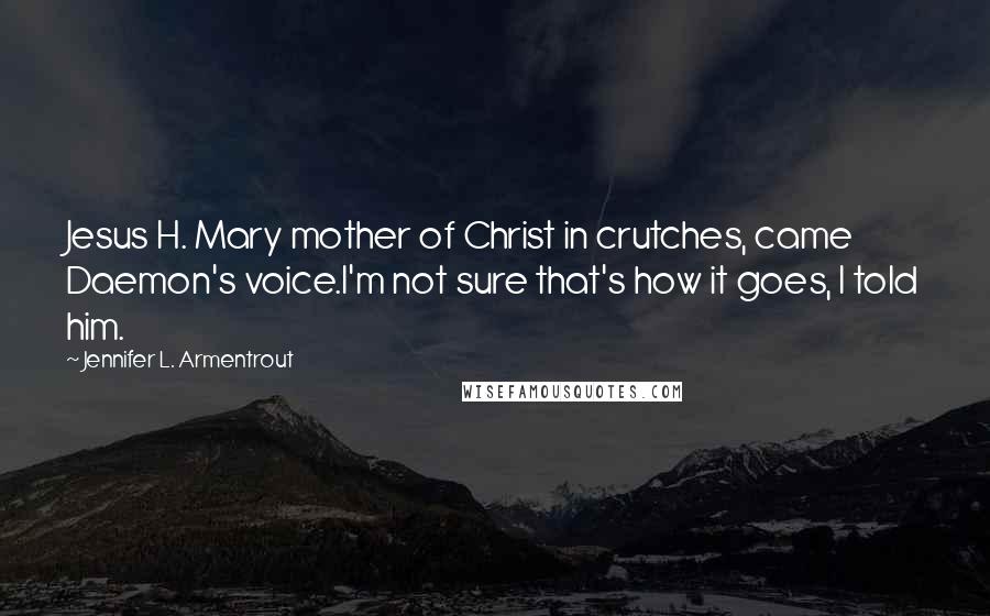 Jennifer L. Armentrout Quotes: Jesus H. Mary mother of Christ in crutches, came Daemon's voice.I'm not sure that's how it goes, I told him.