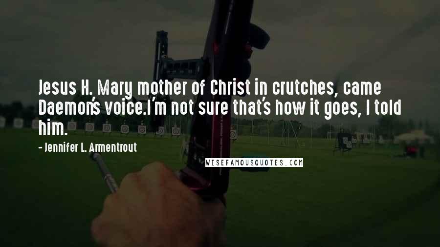 Jennifer L. Armentrout Quotes: Jesus H. Mary mother of Christ in crutches, came Daemon's voice.I'm not sure that's how it goes, I told him.