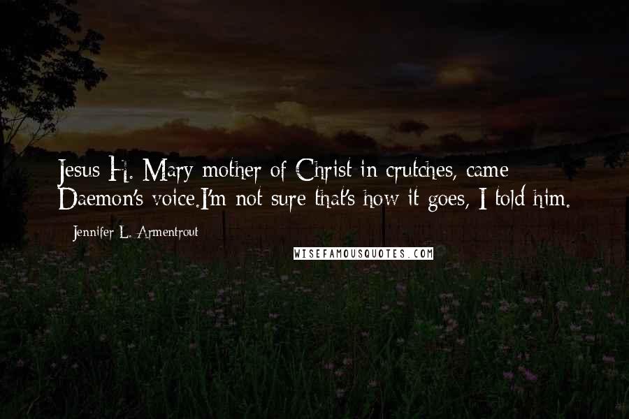 Jennifer L. Armentrout Quotes: Jesus H. Mary mother of Christ in crutches, came Daemon's voice.I'm not sure that's how it goes, I told him.