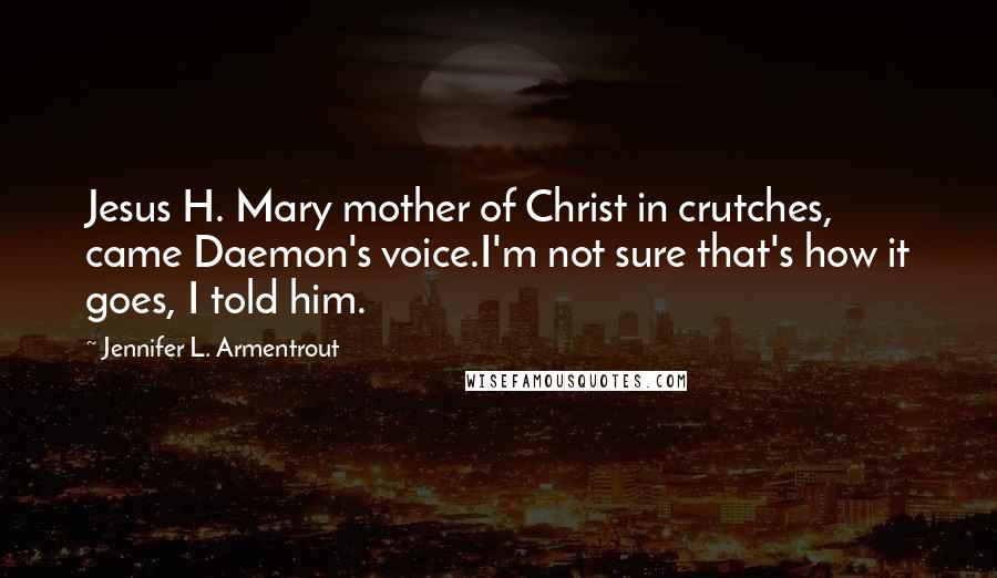 Jennifer L. Armentrout Quotes: Jesus H. Mary mother of Christ in crutches, came Daemon's voice.I'm not sure that's how it goes, I told him.