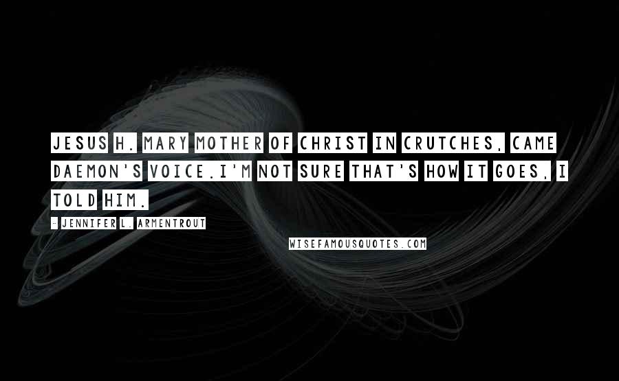 Jennifer L. Armentrout Quotes: Jesus H. Mary mother of Christ in crutches, came Daemon's voice.I'm not sure that's how it goes, I told him.