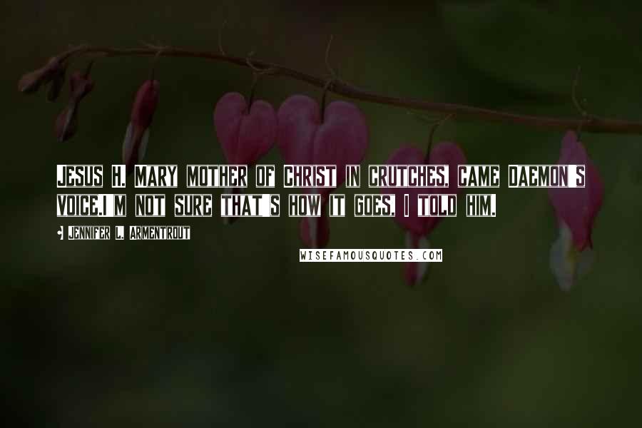 Jennifer L. Armentrout Quotes: Jesus H. Mary mother of Christ in crutches, came Daemon's voice.I'm not sure that's how it goes, I told him.