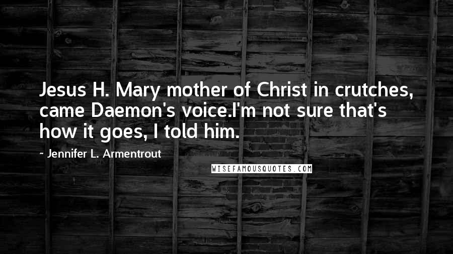 Jennifer L. Armentrout Quotes: Jesus H. Mary mother of Christ in crutches, came Daemon's voice.I'm not sure that's how it goes, I told him.