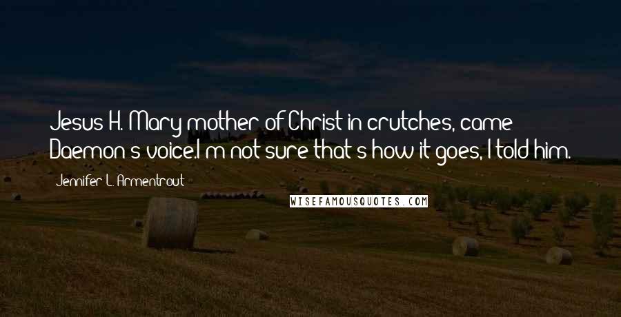 Jennifer L. Armentrout Quotes: Jesus H. Mary mother of Christ in crutches, came Daemon's voice.I'm not sure that's how it goes, I told him.