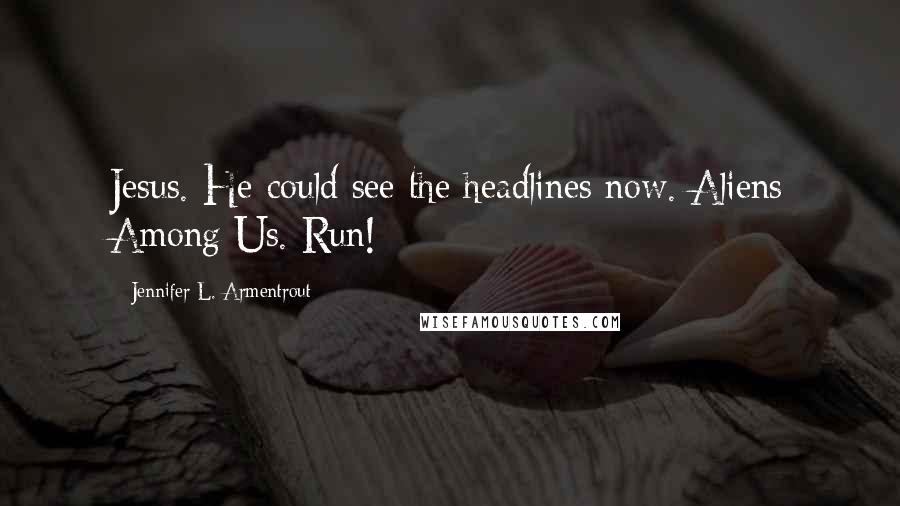 Jennifer L. Armentrout Quotes: Jesus. He could see the headlines now. Aliens Among Us. Run!