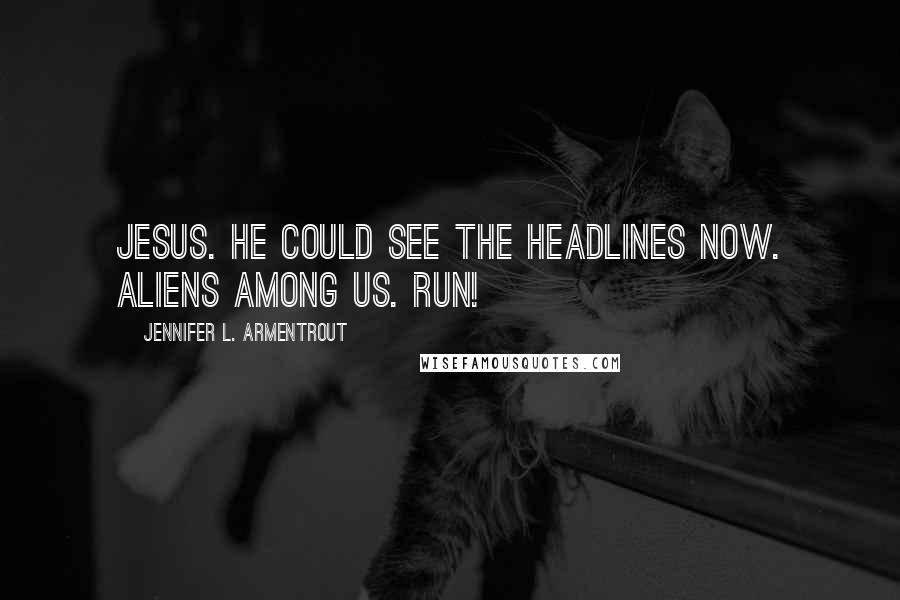 Jennifer L. Armentrout Quotes: Jesus. He could see the headlines now. Aliens Among Us. Run!