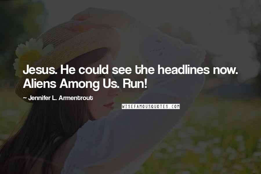 Jennifer L. Armentrout Quotes: Jesus. He could see the headlines now. Aliens Among Us. Run!