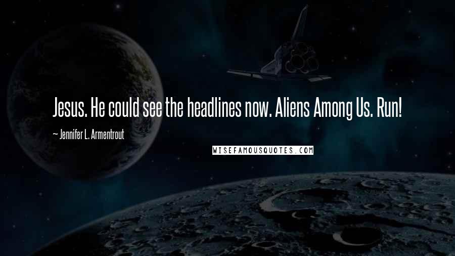 Jennifer L. Armentrout Quotes: Jesus. He could see the headlines now. Aliens Among Us. Run!