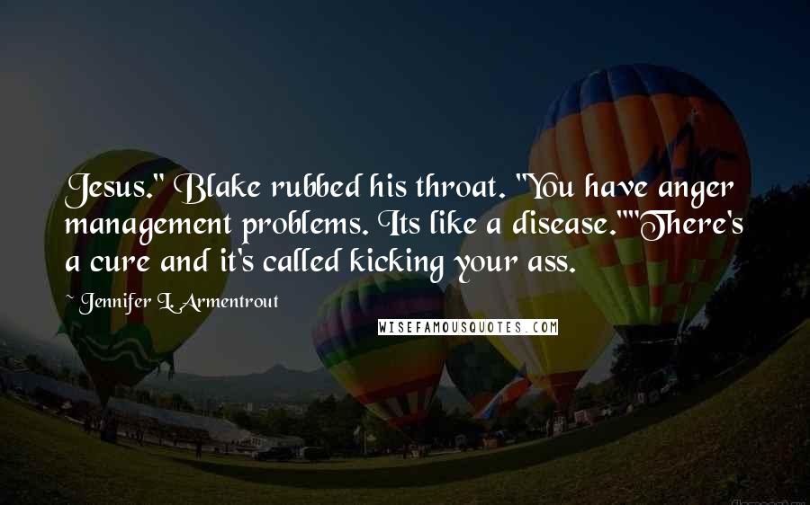 Jennifer L. Armentrout Quotes: Jesus." Blake rubbed his throat. "You have anger management problems. Its like a disease.""There's a cure and it's called kicking your ass.