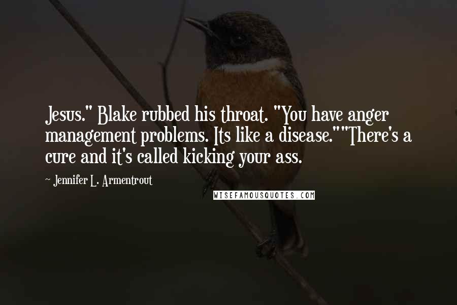 Jennifer L. Armentrout Quotes: Jesus." Blake rubbed his throat. "You have anger management problems. Its like a disease.""There's a cure and it's called kicking your ass.