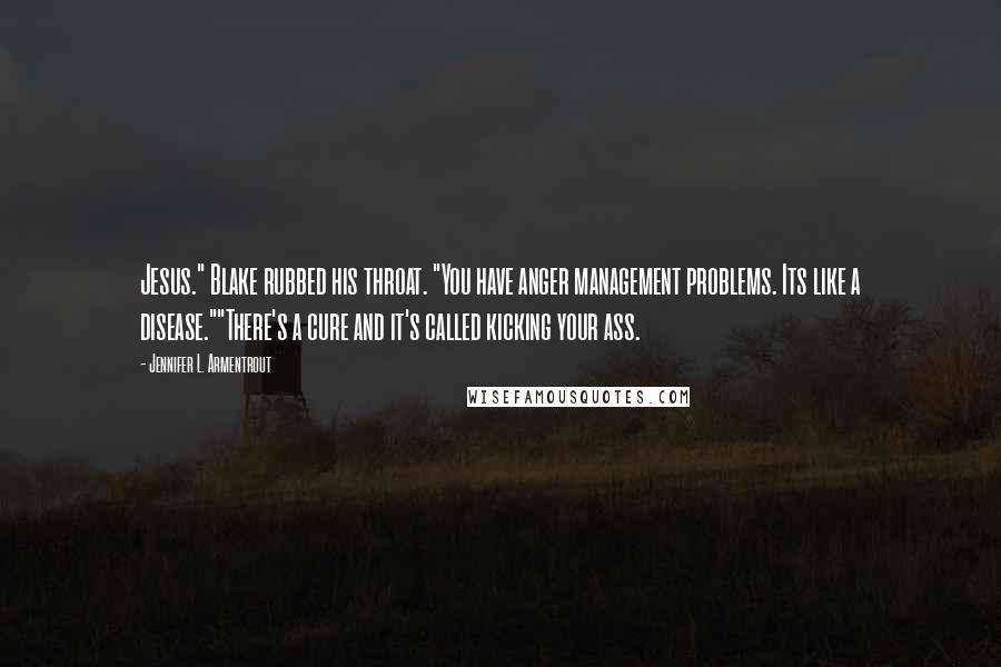 Jennifer L. Armentrout Quotes: Jesus." Blake rubbed his throat. "You have anger management problems. Its like a disease.""There's a cure and it's called kicking your ass.