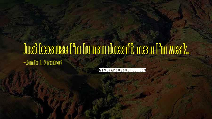 Jennifer L. Armentrout Quotes: Just because I'm human doesn't mean I'm weak.