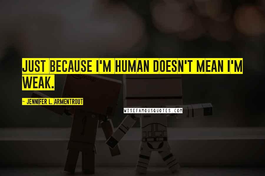 Jennifer L. Armentrout Quotes: Just because I'm human doesn't mean I'm weak.