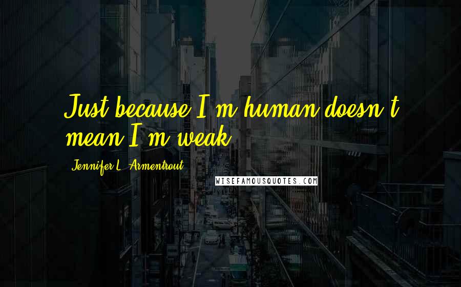 Jennifer L. Armentrout Quotes: Just because I'm human doesn't mean I'm weak.