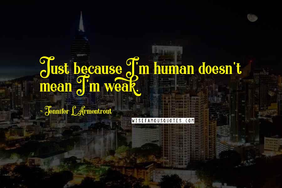 Jennifer L. Armentrout Quotes: Just because I'm human doesn't mean I'm weak.