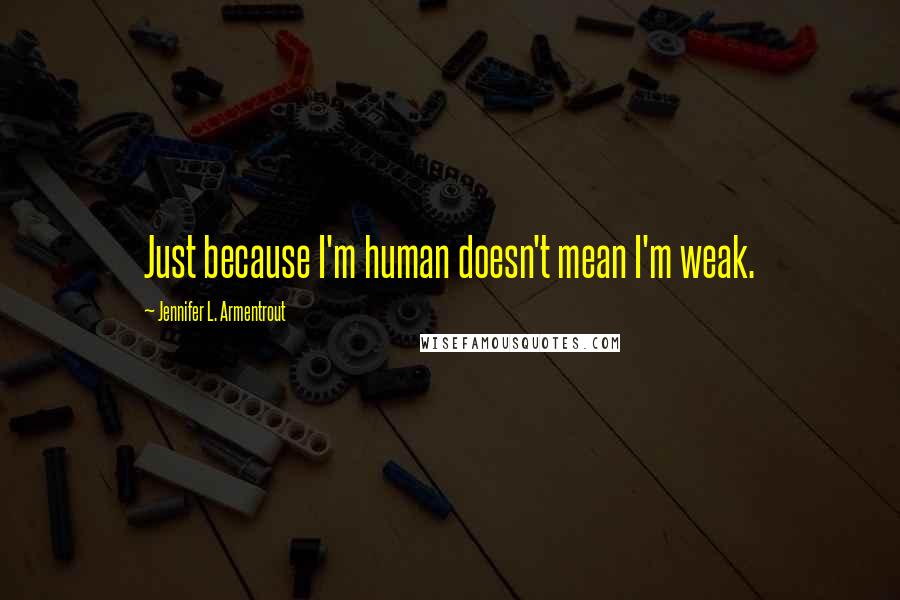 Jennifer L. Armentrout Quotes: Just because I'm human doesn't mean I'm weak.