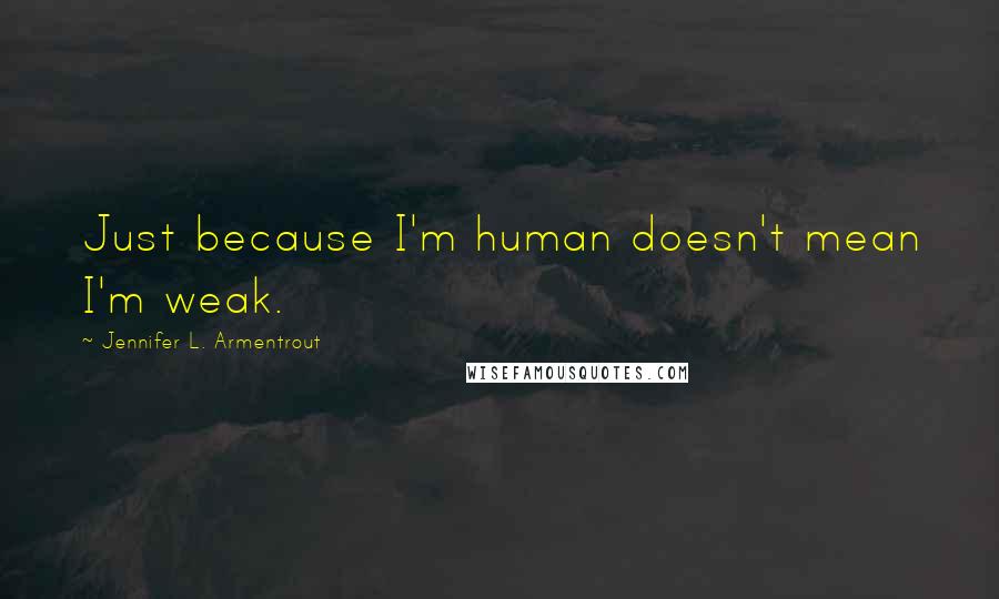 Jennifer L. Armentrout Quotes: Just because I'm human doesn't mean I'm weak.