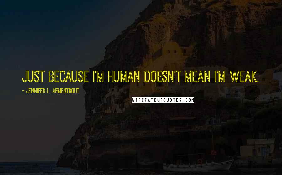 Jennifer L. Armentrout Quotes: Just because I'm human doesn't mean I'm weak.