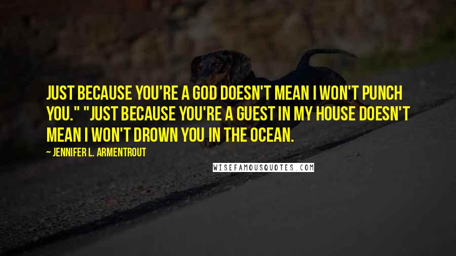 Jennifer L. Armentrout Quotes: Just because you're a god doesn't mean I won't punch you." "Just because you're a guest in my house doesn't mean I won't drown you in the ocean.