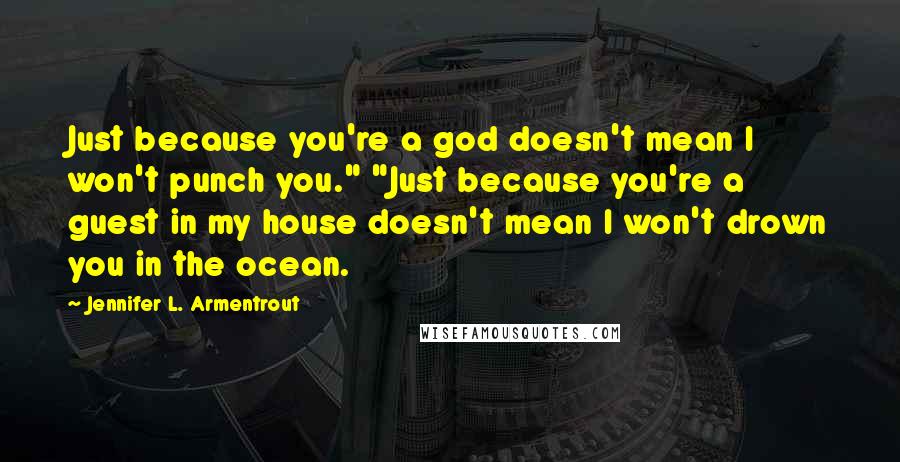 Jennifer L. Armentrout Quotes: Just because you're a god doesn't mean I won't punch you." "Just because you're a guest in my house doesn't mean I won't drown you in the ocean.