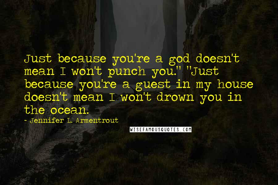 Jennifer L. Armentrout Quotes: Just because you're a god doesn't mean I won't punch you." "Just because you're a guest in my house doesn't mean I won't drown you in the ocean.