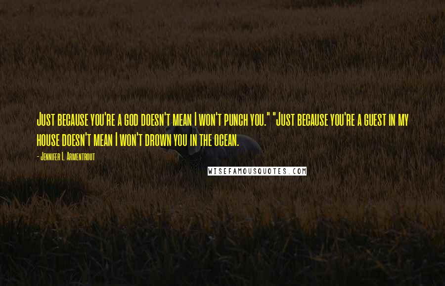 Jennifer L. Armentrout Quotes: Just because you're a god doesn't mean I won't punch you." "Just because you're a guest in my house doesn't mean I won't drown you in the ocean.