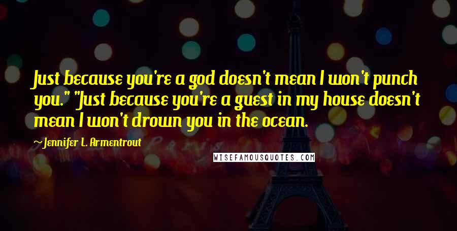 Jennifer L. Armentrout Quotes: Just because you're a god doesn't mean I won't punch you." "Just because you're a guest in my house doesn't mean I won't drown you in the ocean.