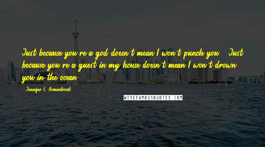 Jennifer L. Armentrout Quotes: Just because you're a god doesn't mean I won't punch you." "Just because you're a guest in my house doesn't mean I won't drown you in the ocean.