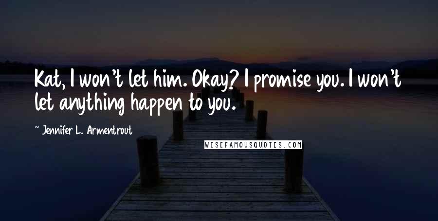 Jennifer L. Armentrout Quotes: Kat, I won't let him. Okay? I promise you. I won't let anything happen to you.