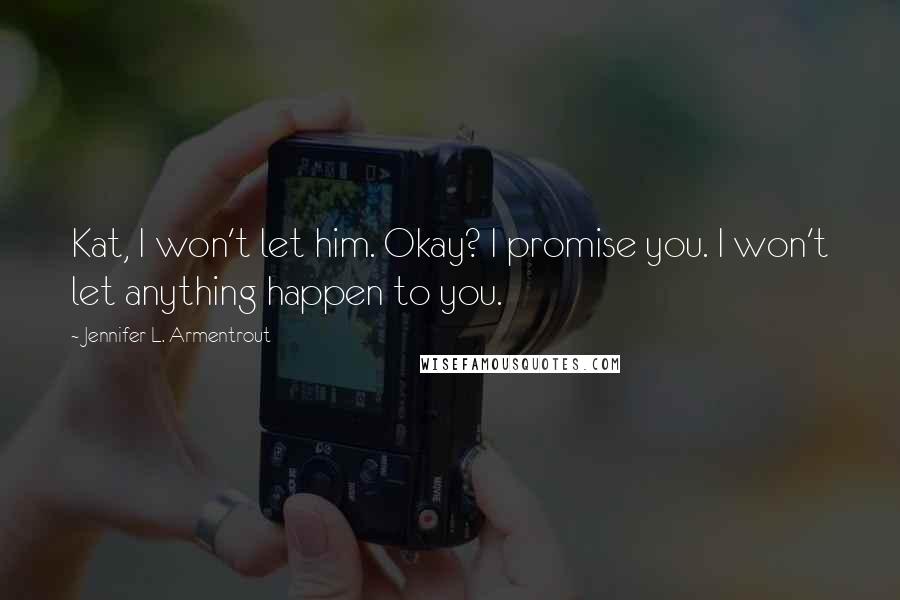 Jennifer L. Armentrout Quotes: Kat, I won't let him. Okay? I promise you. I won't let anything happen to you.