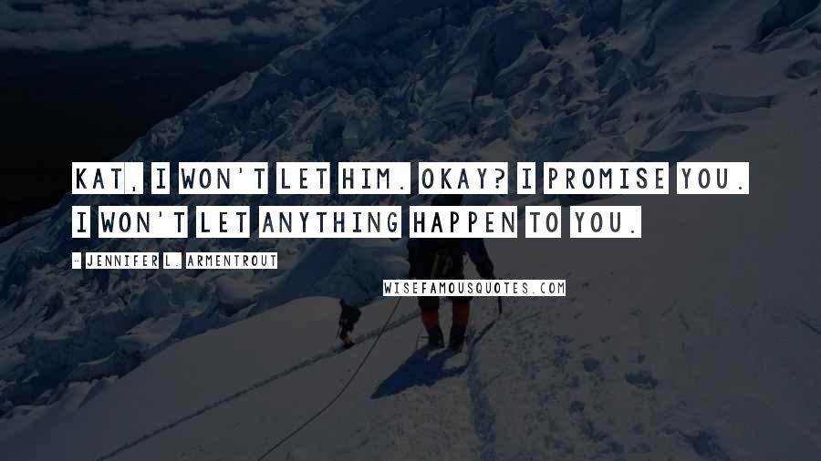 Jennifer L. Armentrout Quotes: Kat, I won't let him. Okay? I promise you. I won't let anything happen to you.