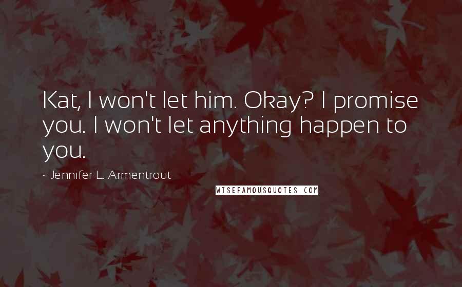 Jennifer L. Armentrout Quotes: Kat, I won't let him. Okay? I promise you. I won't let anything happen to you.