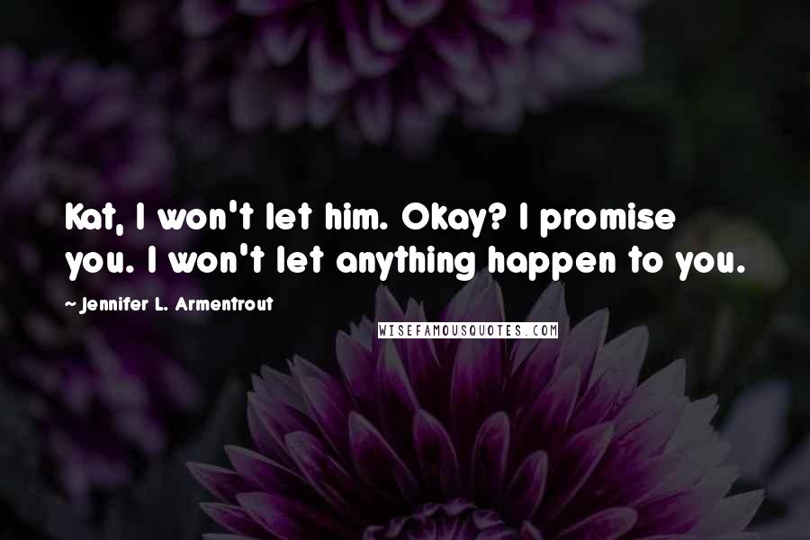 Jennifer L. Armentrout Quotes: Kat, I won't let him. Okay? I promise you. I won't let anything happen to you.