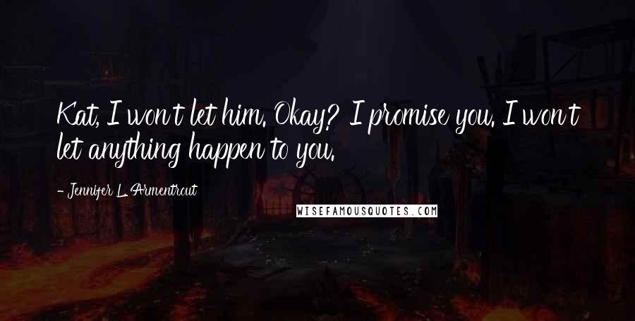 Jennifer L. Armentrout Quotes: Kat, I won't let him. Okay? I promise you. I won't let anything happen to you.