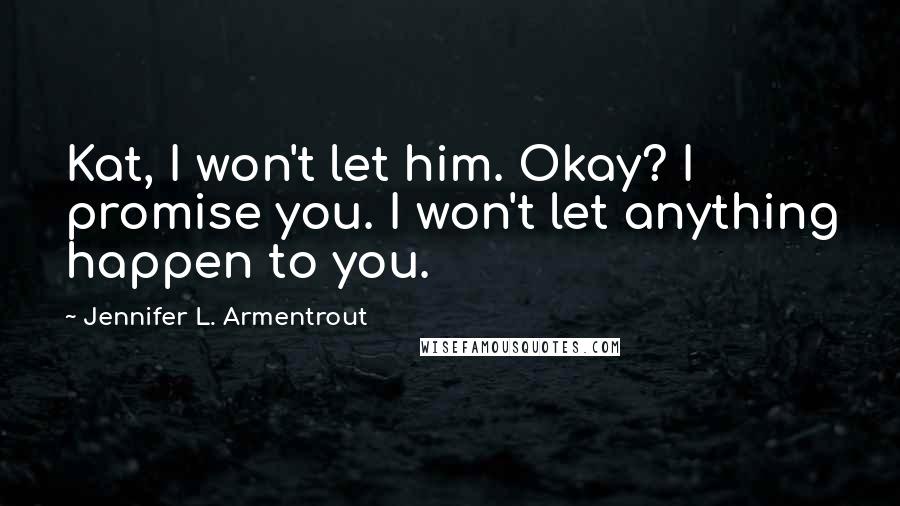 Jennifer L. Armentrout Quotes: Kat, I won't let him. Okay? I promise you. I won't let anything happen to you.